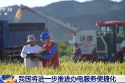 事业添彩免报装、快用电 我国将进一步推进办电服务便捷化